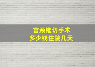 宫颈锥切手术多少钱住院几天