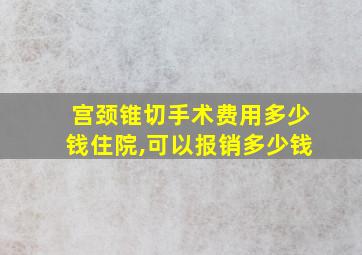 宫颈锥切手术费用多少钱住院,可以报销多少钱