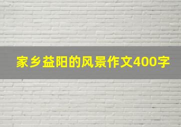 家乡益阳的风景作文400字