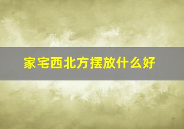 家宅西北方摆放什么好