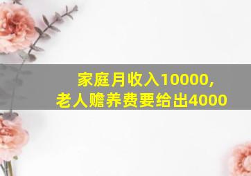 家庭月收入10000,老人赡养费要给出4000