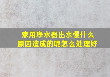 家用净水器出水慢什么原因造成的呢怎么处理好