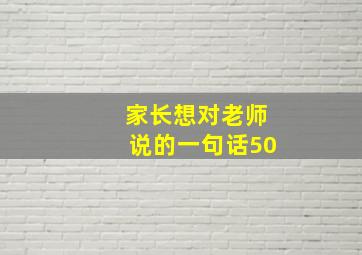 家长想对老师说的一句话50