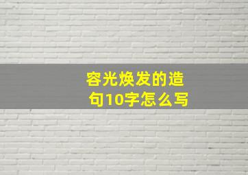 容光焕发的造句10字怎么写