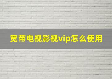 宽带电视影视vip怎么使用