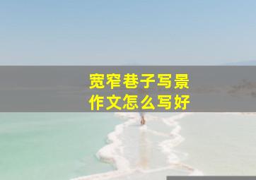 宽窄巷子写景作文怎么写好