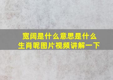 宽阔是什么意思是什么生肖呢图片视频讲解一下