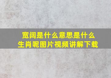 宽阔是什么意思是什么生肖呢图片视频讲解下载