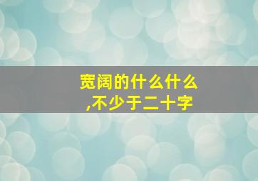 宽阔的什么什么,不少于二十字