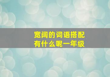 宽阔的词语搭配有什么呢一年级