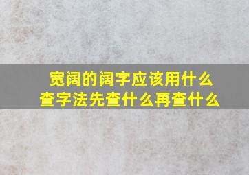 宽阔的阔字应该用什么查字法先查什么再查什么