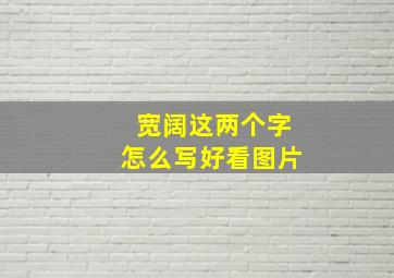 宽阔这两个字怎么写好看图片