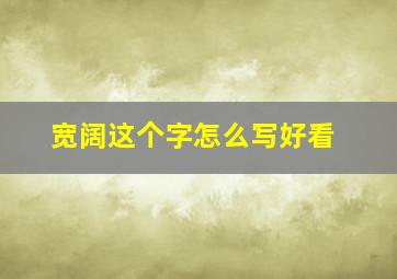 宽阔这个字怎么写好看