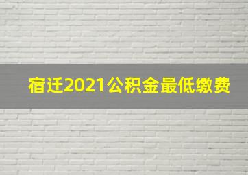 宿迁2021公积金最低缴费