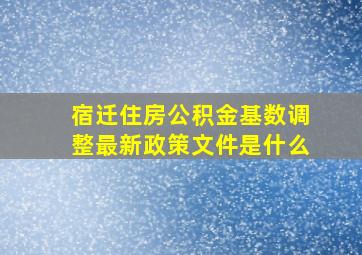 宿迁住房公积金基数调整最新政策文件是什么