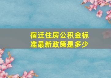 宿迁住房公积金标准最新政策是多少