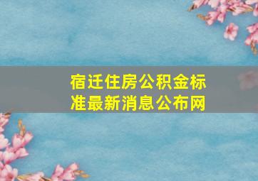 宿迁住房公积金标准最新消息公布网