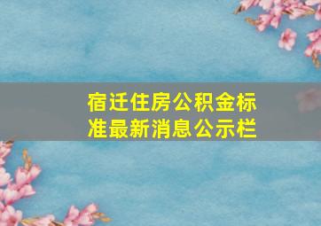 宿迁住房公积金标准最新消息公示栏