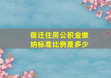 宿迁住房公积金缴纳标准比例是多少