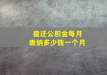 宿迁公积金每月缴纳多少钱一个月