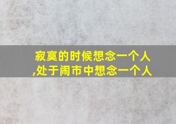 寂寞的时候想念一个人,处于闹市中想念一个人