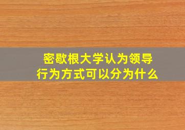 密歇根大学认为领导行为方式可以分为什么