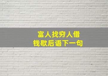 富人找穷人借钱歇后语下一句