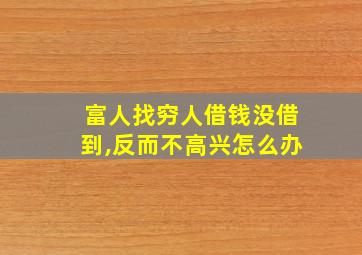 富人找穷人借钱没借到,反而不高兴怎么办