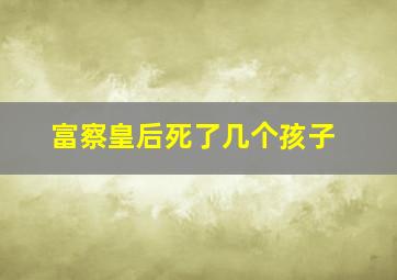 富察皇后死了几个孩子