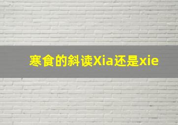 寒食的斜读Xia还是xie