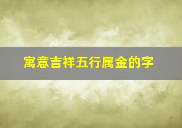 寓意吉祥五行属金的字