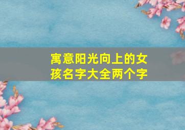 寓意阳光向上的女孩名字大全两个字