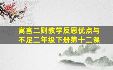 寓言二则教学反思优点与不足二年级下册第十二课