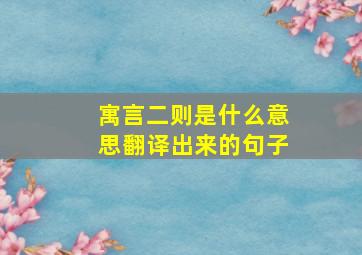 寓言二则是什么意思翻译出来的句子