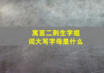 寓言二则生字组词大写字母是什么