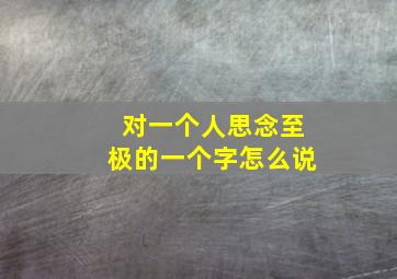 对一个人思念至极的一个字怎么说