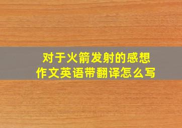 对于火箭发射的感想作文英语带翻译怎么写