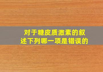 对于糖皮质激素的叙述下列哪一项是错误的