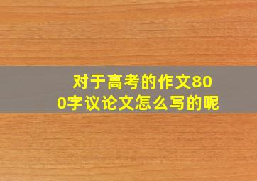 对于高考的作文800字议论文怎么写的呢