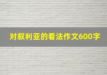 对叙利亚的看法作文600字