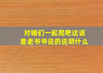 对咱们一起爬吧这话是老爷爷说的说明什么