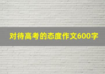 对待高考的态度作文600字