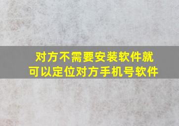 对方不需要安装软件就可以定位对方手机号软件