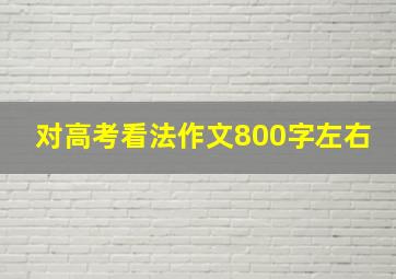 对高考看法作文800字左右