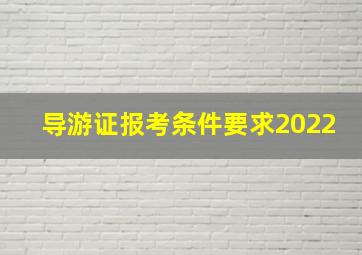 导游证报考条件要求2022