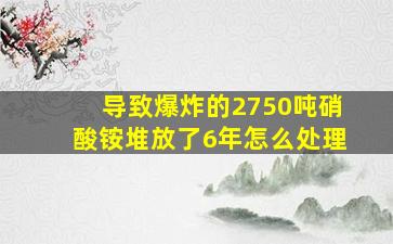 导致爆炸的2750吨硝酸铵堆放了6年怎么处理