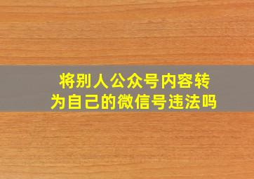 将别人公众号内容转为自己的微信号违法吗