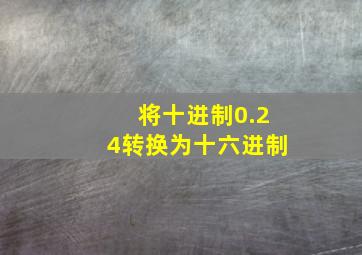 将十进制0.24转换为十六进制