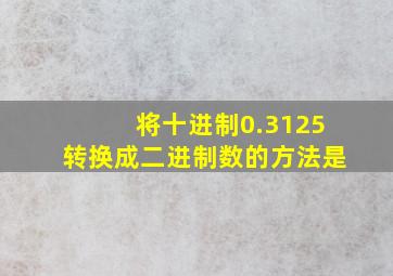 将十进制0.3125转换成二进制数的方法是