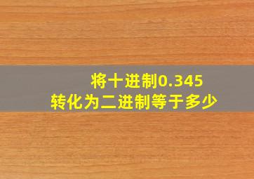 将十进制0.345转化为二进制等于多少